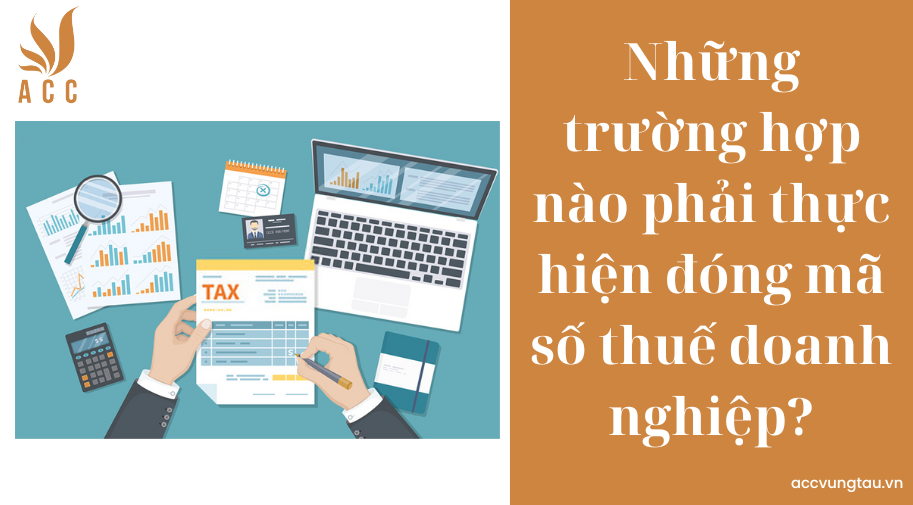 Những trường hợp nào phải thực hiện đóng mã số thuế doanh nghiệp