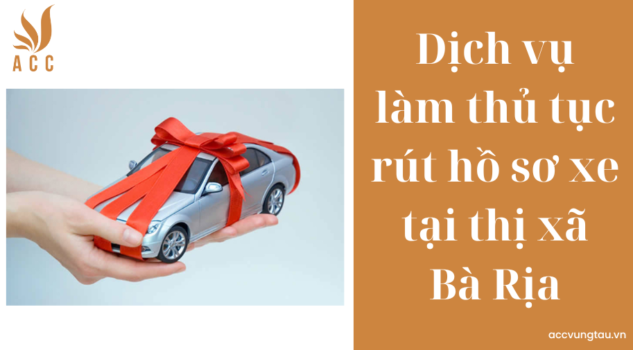 Dịch vụ làm thủ tục rút hồ sơ xe tại thị xã Bà Rịa