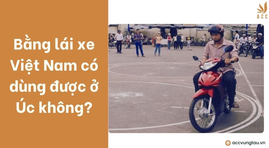 Bằng lái xe Việt Nam có dùng được ở Úc không 
