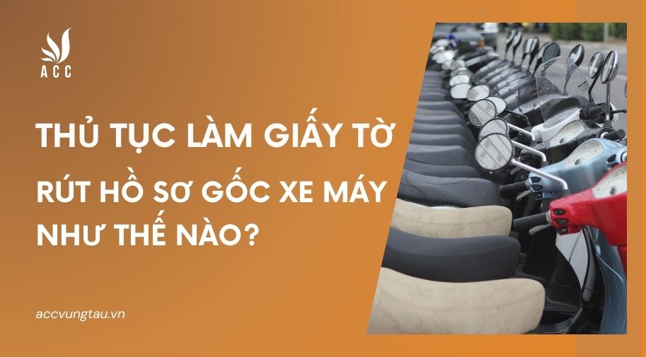 Thủ tục làm giấy tờ rút hồ sơ gốc xe máy như thế nào