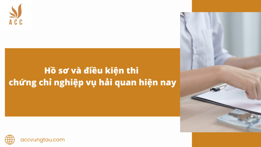 Hồ sơ và điều kiện thi chứng chỉ nghiệp vụ hải quan hiện nay