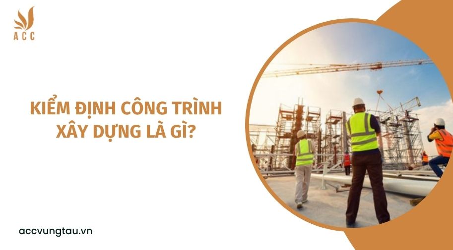 Kiểm định công trình xây dựng là gì?.jpg