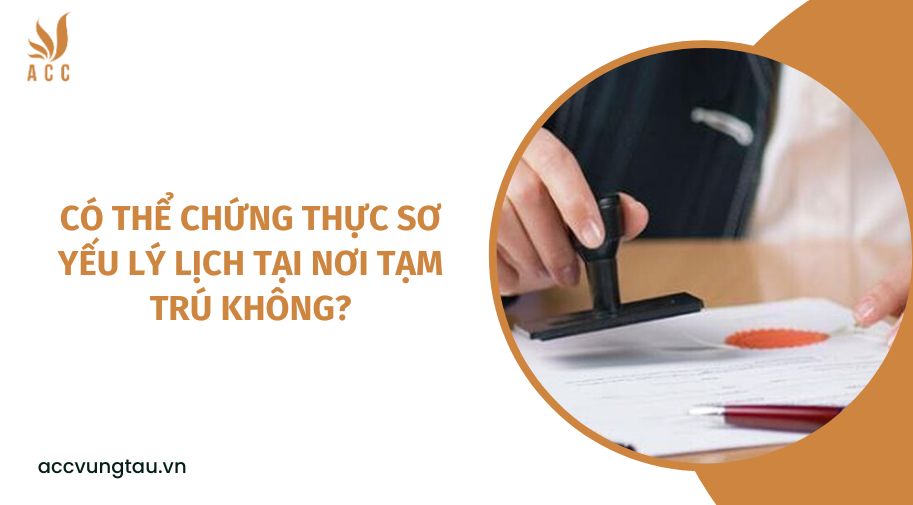Có thể chứng thực sơ yếu lý lịch tại nơi tạm trú không?