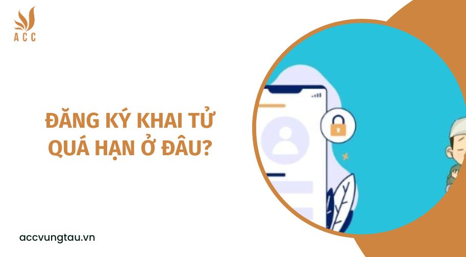 Đăng ký khai tử quá hạn ở đâu?