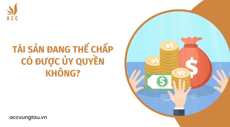 Tài sản đang thế chấp có được ủy quyền không?