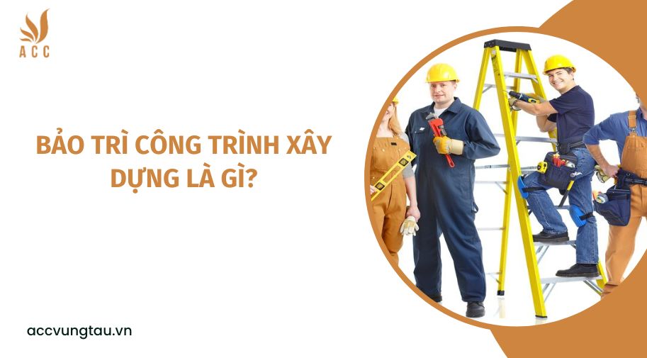 Bảo trì công trình xây dựng là gì?