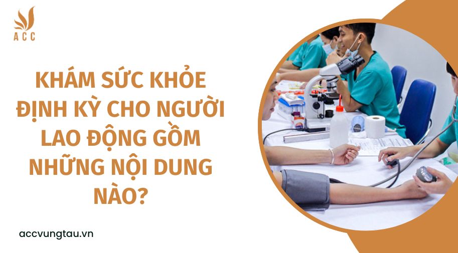 Khám sức khỏe định kỳ cho người lao động gồm những nội dung nào?