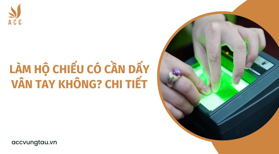 Làm hộ chiếu có cần dấy vân tay không? chi tiết