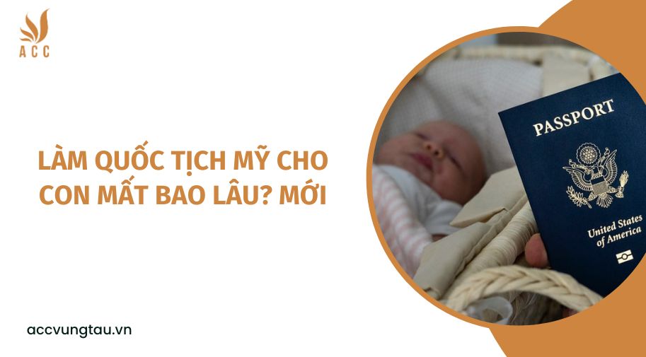 Làm quốc tịch Mỹ cho con mất bao lâu? mới