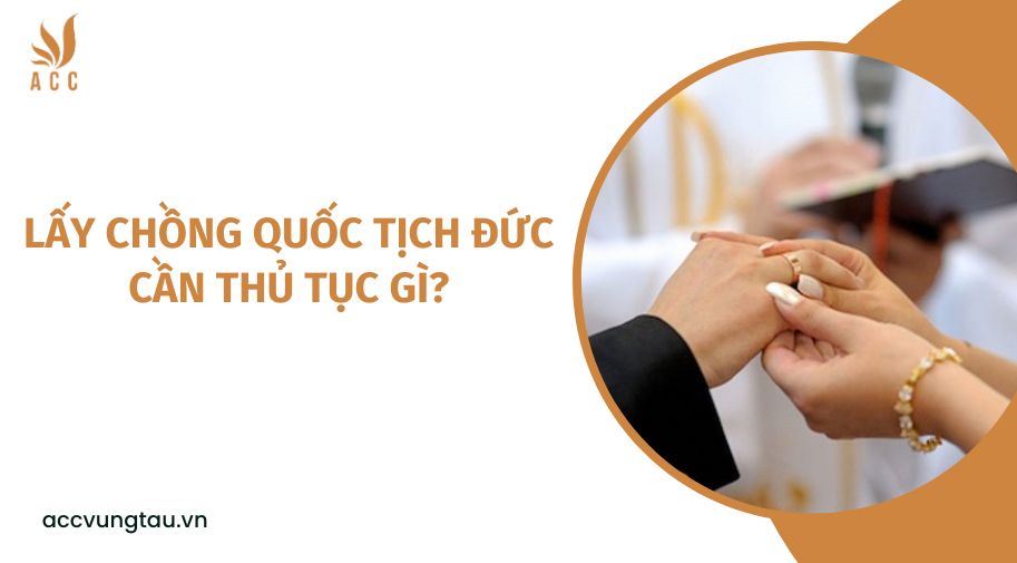 Lấy chồng quốc tịch Đức cần thủ tục gì?