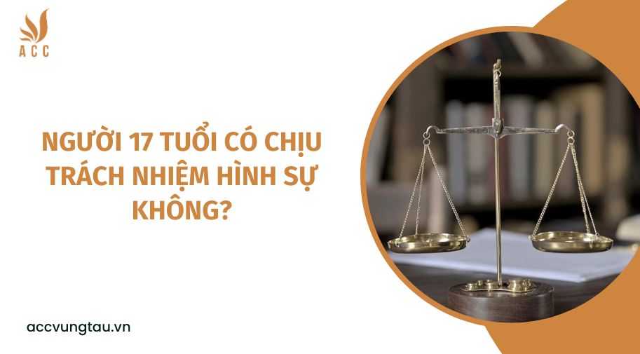 Người 17 tuổi có chịu trách nhiệm hình sự không?