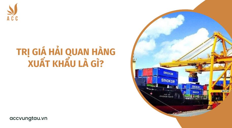 Trị giá hải quan hàng xuất khẩu là gì?