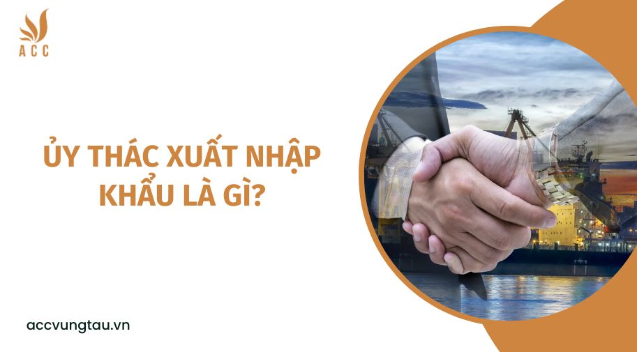 Ủy thác xuất nhập khẩu là gì?