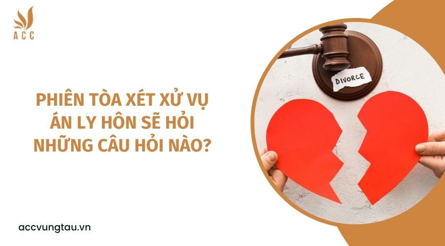 Phiên tòa xét xử vụ án ly hôn sẽ hỏi những câu hỏi nào?