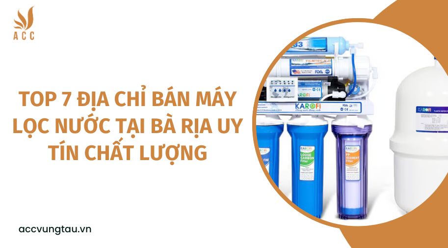 Top 7 địa chỉ bán máy lọc nước tại Bà Rịa uy tín chất lượng