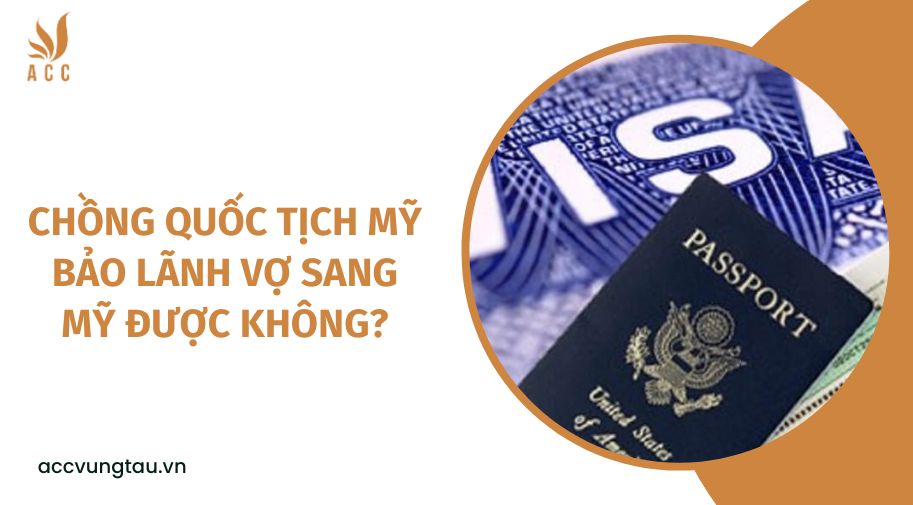 Chồng quốc tịch Mỹ bảo lãnh vợ sang Mỹ được không?