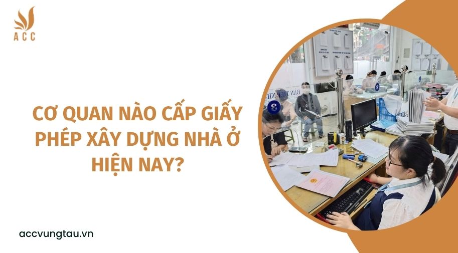 Cơ quan nào cấp giấy phép xây dựng nhà ở hiện nay?
