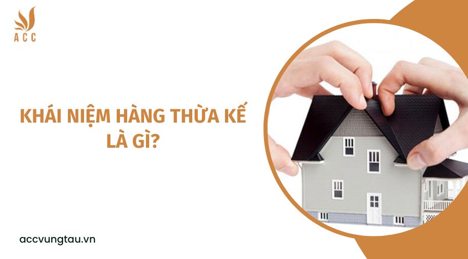 Khái niệm hàng thừa kế là gì?