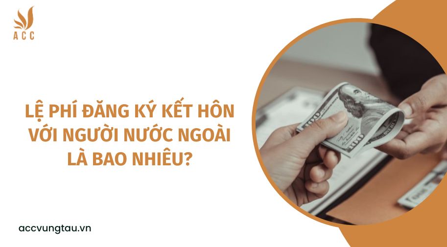 Lệ phí đăng ký kết hôn với người nước ngoài là bao nhiêu?