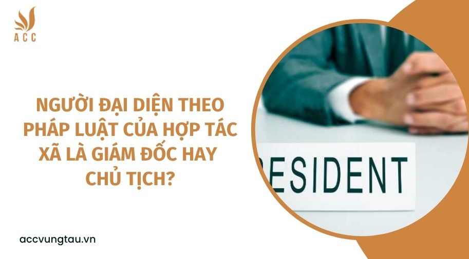 Người đại diện theo pháp luật của hợp tác xã là giám đốc hay chủ tịch?