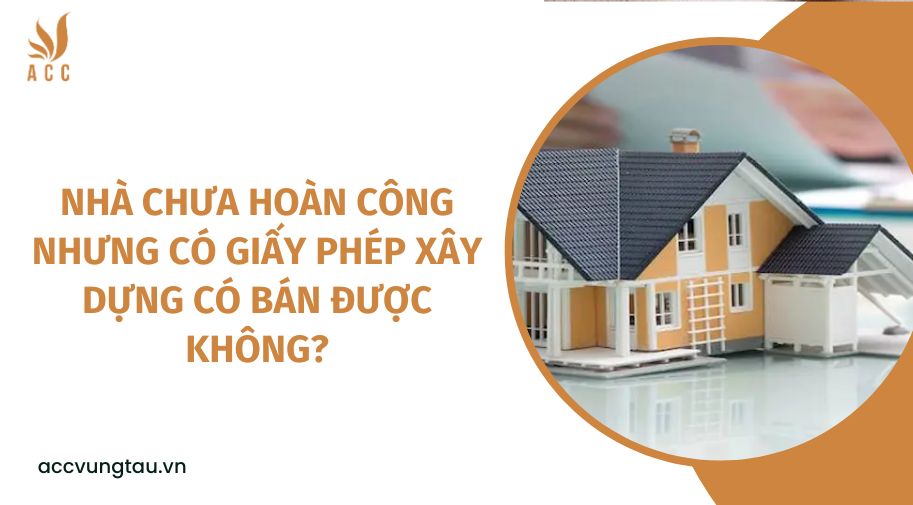 Nhà chưa hoàn công nhưng có giấy phép xây dựng có bán được không?