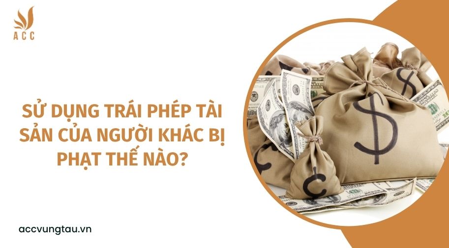 Sử dụng trái phép tài sản của người khác bị phạt thế nào?