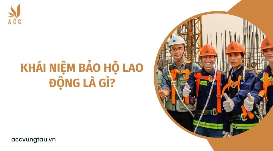 Khái niệm bảo hộ lao động là gì?
