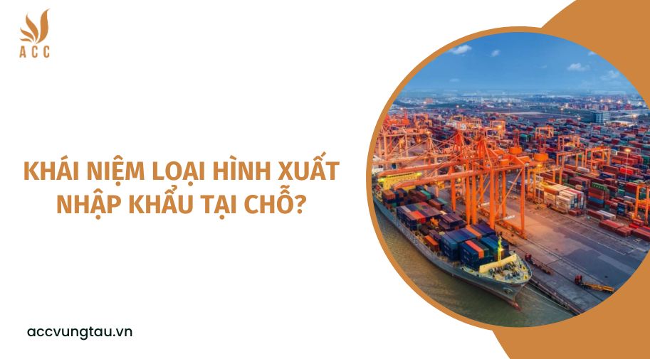 Khái niệm loại hình xuất nhập khẩu tại chỗ?