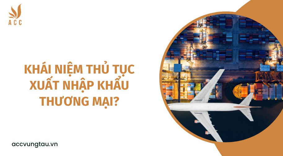 Khái niệm thủ tục xuất nhập khẩu thương mại?