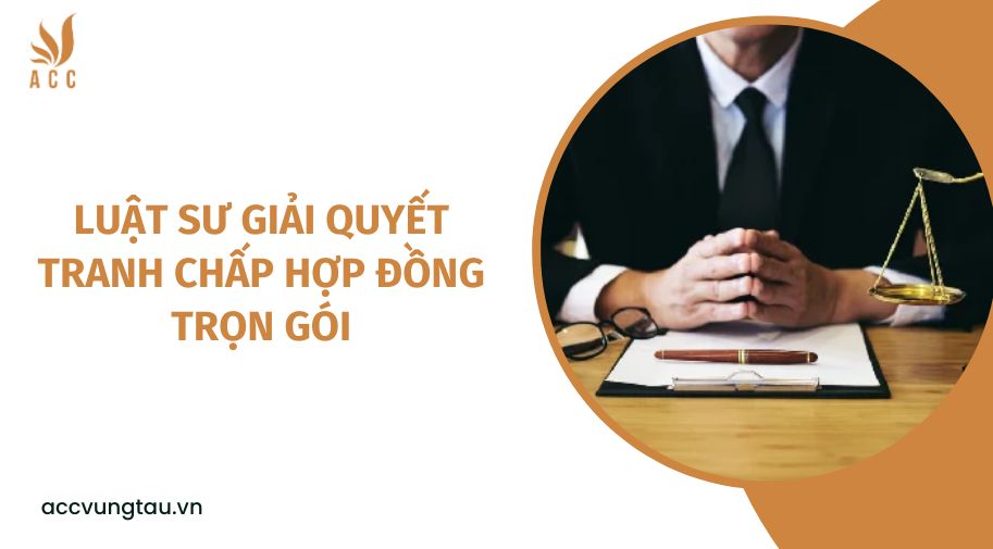 Luật sư giải quyết tranh chấp hợp đồng trọn gói