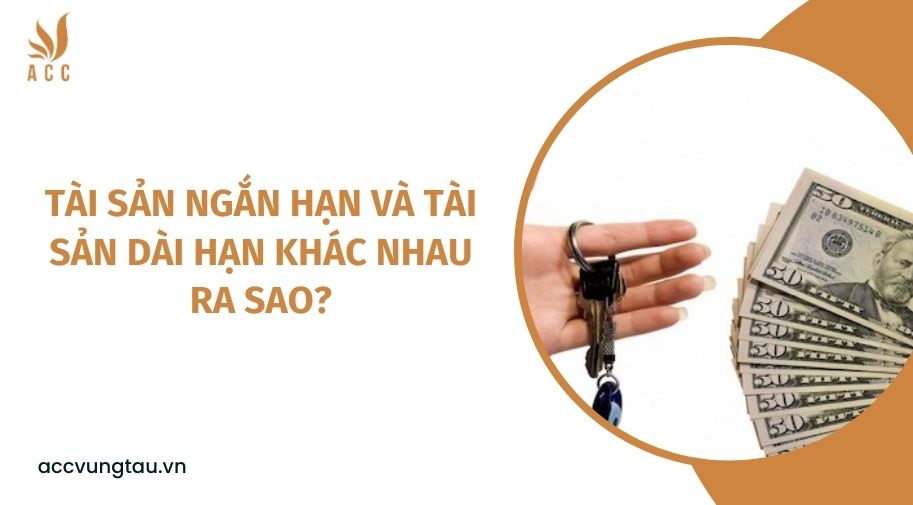 Tài sản ngắn hạn và tài sản dài hạn khác nhau ra sao?