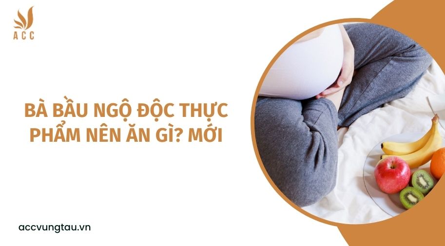 Bà bầu ngộ độc thực phẩm nên ăn gì? mới