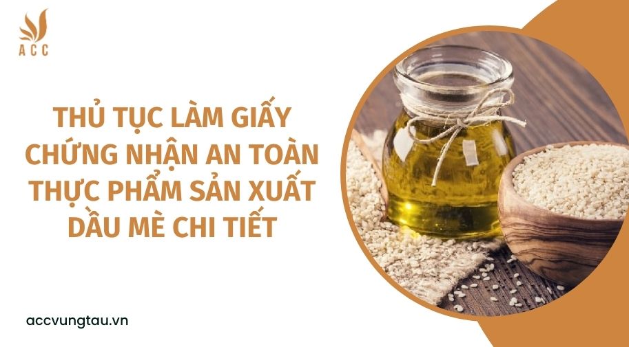 Thủ tục làm giấy chứng nhận an toàn thực phẩm sản xuất dầu mè chi tiết