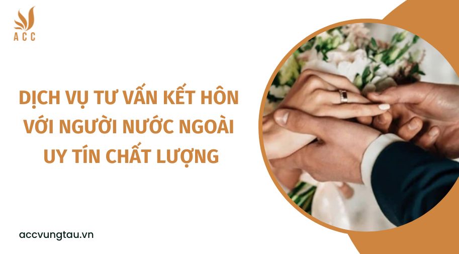 Dịch vụ tư vấn kết hôn với người nước ngoài​ uy tín chất lượng