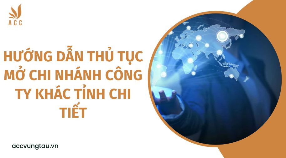 Hướng dẫn thủ tục mở chi nhánh công ty khác tỉnh chi tiết