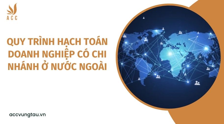 Quy trình hạch toán doanh nghiệp có chi nhánh ở nước ngoài