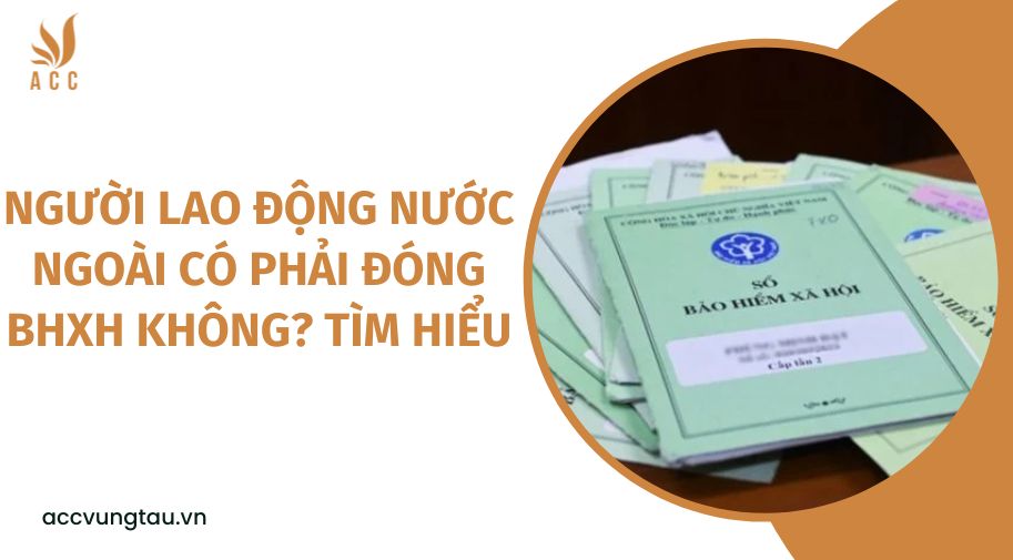 Người lao động nước ngoài có phải đóng BHXH không? Tìm hiểu