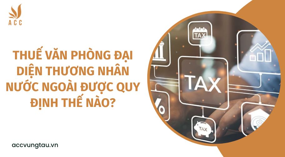Thuế văn phòng đại diện thương nhân nước ngoài được quy định thế nào?