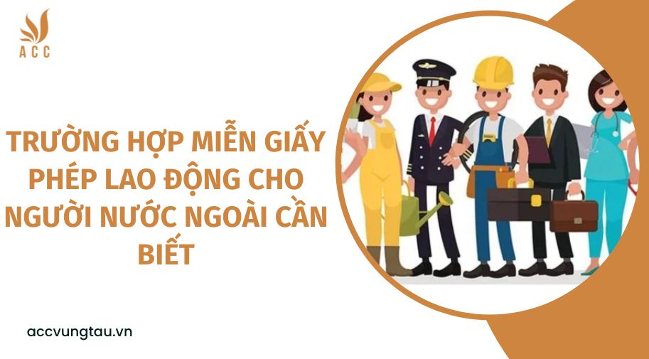 Trường hợp miễn giấy phép lao động cho người nước ngoài cần biết